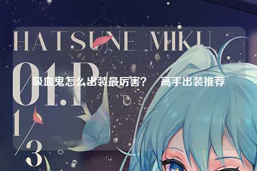 吸血鬼怎么出装最厉害？   高手出装推荐