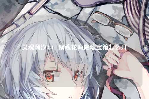 灵魂潮汐3-1,  聚魂花海隐藏宝箱怎么开