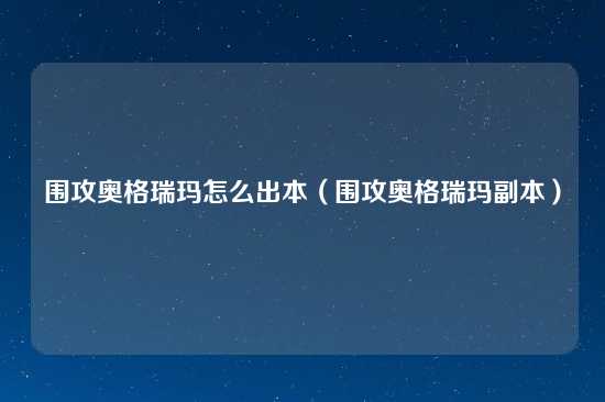 围攻奥格瑞玛怎么出本（围攻奥格瑞玛副本）