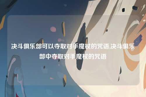 决斗俱乐部可以夺取对手魔杖的咒语,决斗俱乐部中夺取对手魔杖的咒语