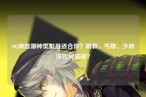 102神器哪种类型最适合你？明教、丐帮、少林该如何选择？