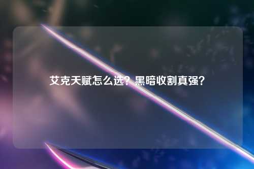 艾克天赋怎么选？黑暗收割真强？