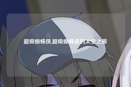 超级蜘蛛侠,超级蜘蛛侠的太空之旅
