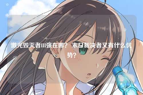 激光毁灭者III强在哪？ 末日裁决者又有什么优势？