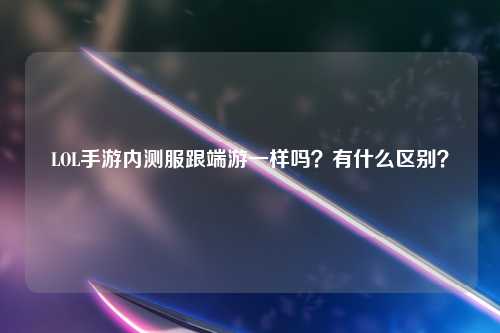 LOL手游内测服跟端游一样吗？有什么区别？