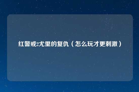 红警戒2尤里的复仇（怎么玩才更刺激）