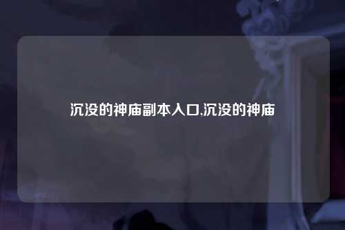 沉没的神庙副本入口,沉没的神庙