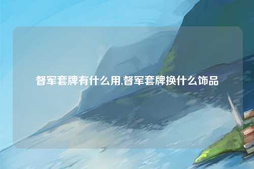 督军套牌有什么用,督军套牌换什么饰品