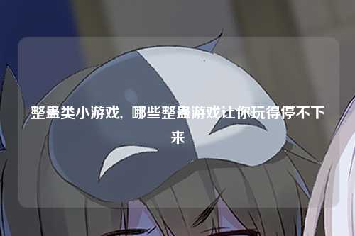 整蛊类小游戏,  哪些整蛊游戏让你玩得停不下来