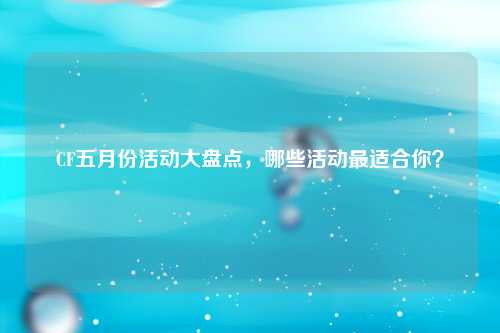 CF五月份活动大盘点，哪些活动最适合你？