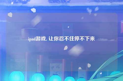 ipad游戏, 让你忍不住停不下来