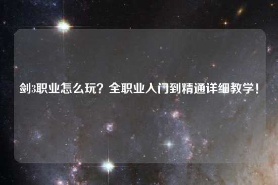 剑3职业怎么玩？全职业入门到精通详细教学！