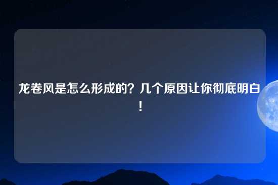 龙卷风是怎么形成的？几个原因让你彻底明白！