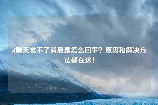 cf聊天发不了消息是怎么回事？原因和解决方法都在这！