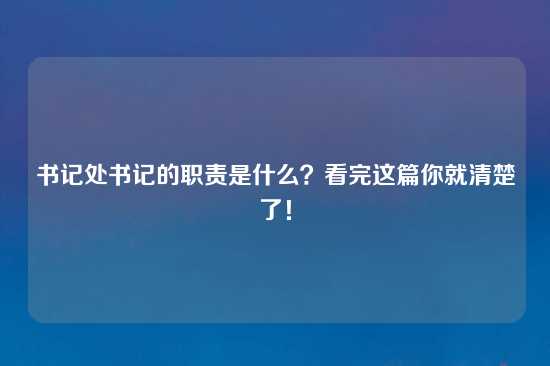 书记处书记的职责是什么？看完这篇你就清楚了！