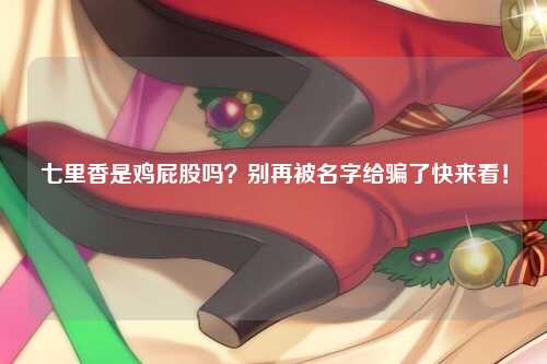 七里香是鸡屁股吗？别再被名字给骗了快来看！
