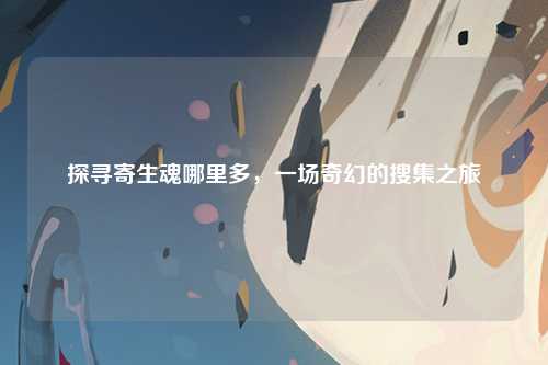 探寻寄生魂哪里多，一场奇幻的搜集之旅