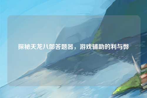 探秘天龙八部答题器，游戏辅助的利与弊