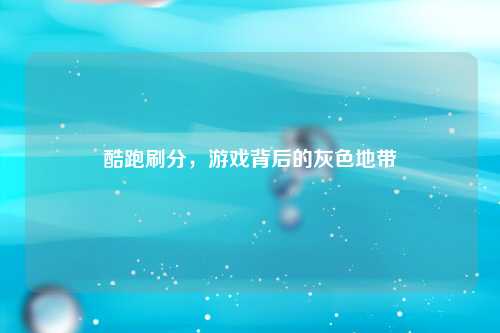 酷跑刷分，游戏背后的灰色地带