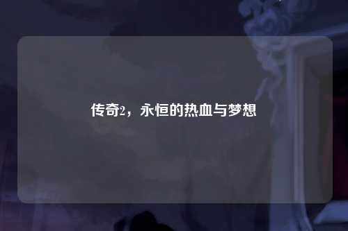 传奇2，永恒的热血与梦想