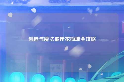 创造与魔法彼岸花摘取全攻略