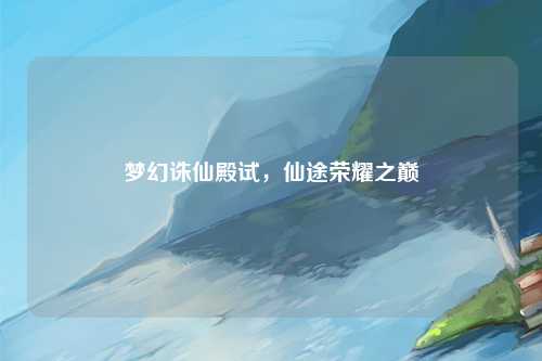 梦幻诛仙殿试，仙途荣耀之巅