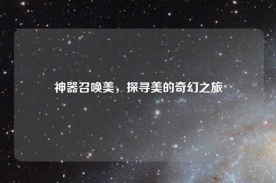 神器召唤美，探寻美的奇幻之旅