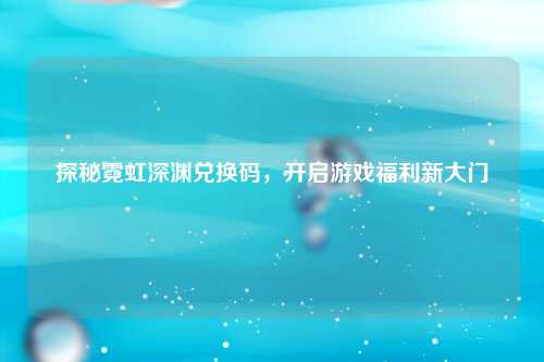 探秘霓虹深渊兑换码，开启游戏福利新大门