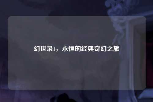 幻世录1，永恒的经典奇幻之旅