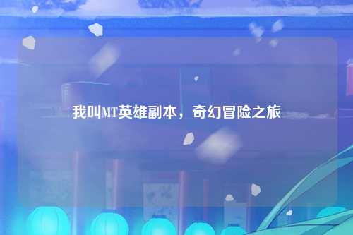 我叫MT英雄副本，奇幻冒险之旅