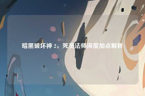 暗黑破坏神 2，死灵法师深度加点解析