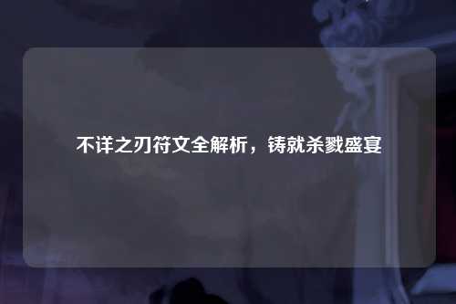 不详之刃符文全解析，铸就杀戮盛宴