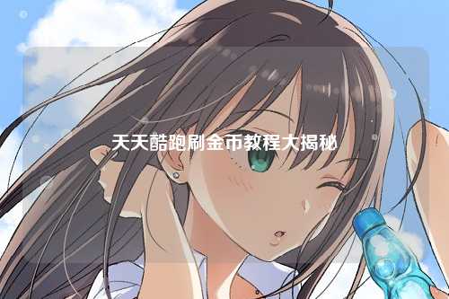 天天酷跑刷金币教程大揭秘