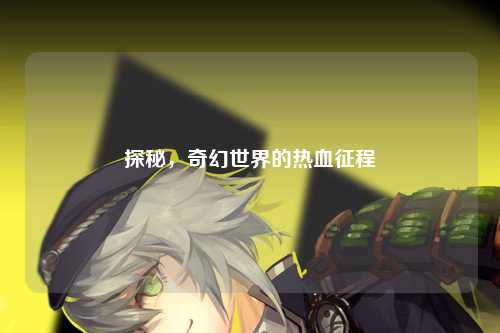 探秘，奇幻世界的热血征程