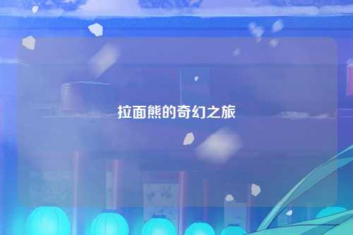拉面熊的奇幻之旅