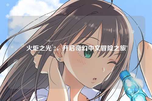 火炬之光 2，开启奇幻中文冒险之旅