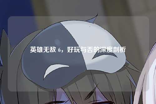 英雄无敌 6，好玩与否的深度剖析