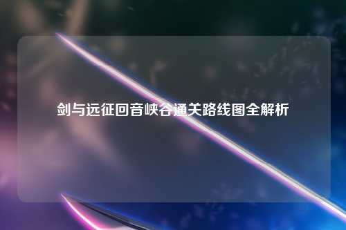 剑与远征回音峡谷通关路线图全解析
