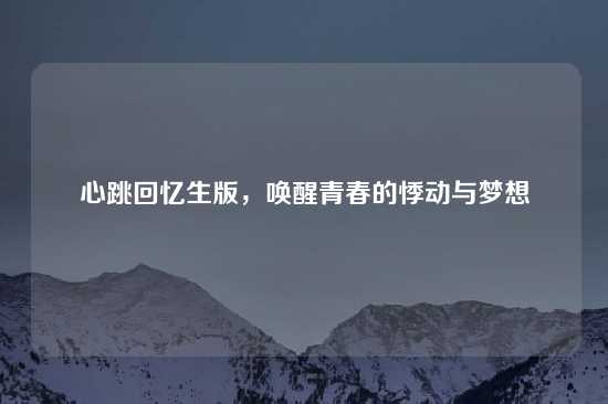 心跳回忆生版，唤醒青春的悸动与梦想
