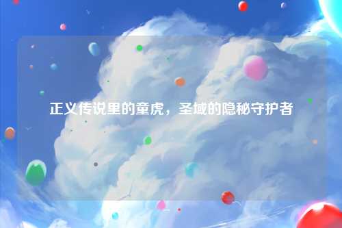 正义传说里的童虎，圣域的隐秘守护者