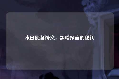末日使者符文，黑暗预言的秘钥