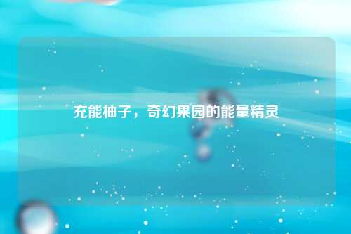 充能柚子，奇幻果园的能量精灵
