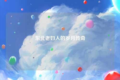 东北老妇人的岁月传奇