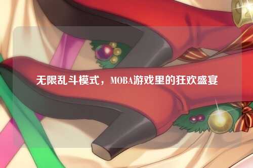 无限乱斗模式，MOBA游戏里的狂欢盛宴