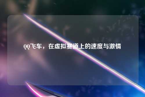 QQ飞车，在虚拟赛道上的速度与激情