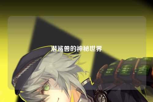 潜鲨兽的神秘世界