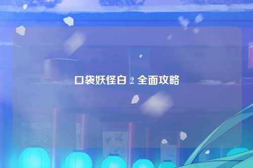 口袋妖怪白 2 全面攻略