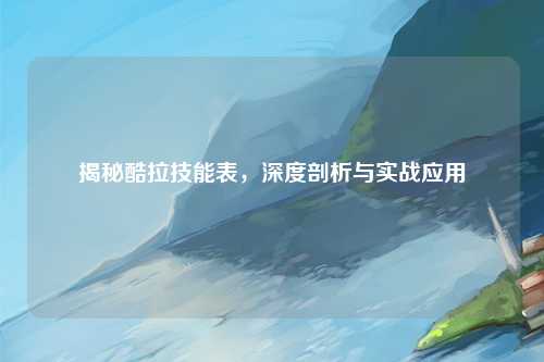 揭秘酷拉技能表，深度剖析与实战应用