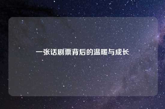 一张话剧票背后的温暖与成长