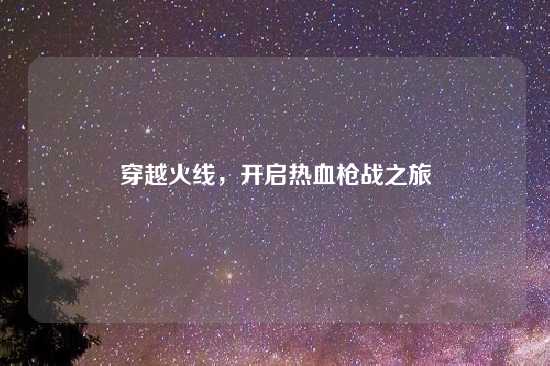 穿越火线，开启热血枪战之旅